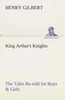 King Arthur's Knights The Tales Re-told for Boys & Girls