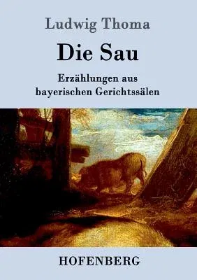 Die Sau: Erzählungen aus bayerischen Gerichtssälen