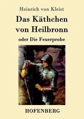 Das Käthchen von Heilbronn oder Die Feuerprobe: Ein großes historisches Ritterschauspiel