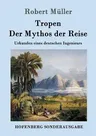 Tropen. Der Mythos der Reise: Urkunden eines deutschen Ingenieurs