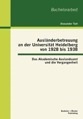 Ausländerbetreuung an der Universität Heidelberg von 1928 bis 1938: Das Akademische Auslandsamt und die Vergangenheit