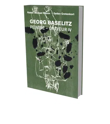 Georg Baselitz: Peintre Graveur IV: Catalog Raisonné of the Graphic Work 1989-1992