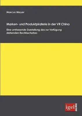 Marken- und Produktpiraterie in der VR China: Eine umfassende Darstellung des zur Verfügung stehenden Rechtsschutzes