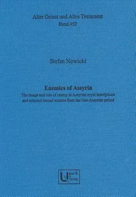 Enemies of Assyria: The Image and Role of Enemy in Assyrian Royal Inscriptions and Selected Textual Sources from the Neo-Assyrian Period