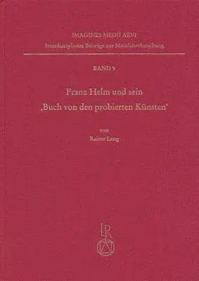 Franz Helm Und Sein Buch Von Den Probierten Kunsten: Ein Handschriftlich Verbreitetes Buchsenmeisterbuch in Der Zeit Des Fruhen Buchdrucks