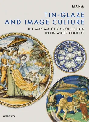 Tin-Glaze and Image Culture: The Mak Maiolica Collection in Its Wider Context