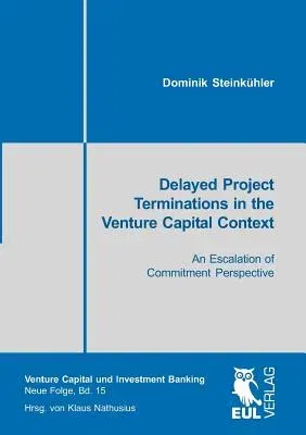 Delayed Project Terminations in the Venture Capital Context: An Escalation of Commitment Perspective