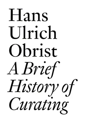 A Brief History of Curating: By Hans Ulrich Obrist