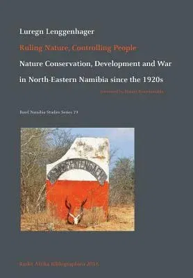 Ruling Nature, Controlling People: Nature Conservation, Development and War in North-Eastern Namibia since the 1920s