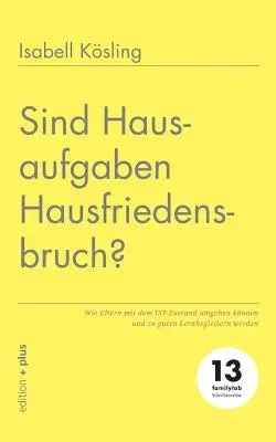 Sind Hausaufgaben Hausfriedensbruch?: Wie Eltern mit dem IST-Zustand umgehen können und zu guten Lernbegleitern werden