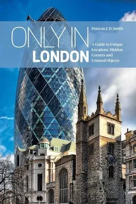 Only in London: A Guide to Unique Locations, Hidden Corners and Unusual Objects