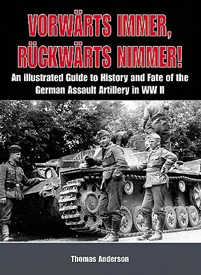 Vorwärts Immer, Rückwärts Nimmer: An Illustrated Guide to the History and Fate of German Sturmartillerie in WWII: Volume I - The Early Years