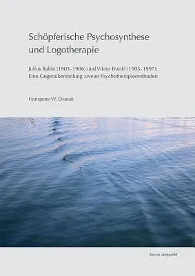 Schopferische Psychosynthese Und Logotherapie: Julius Bahle (1903-1986) Und Viktor Frankl (1905-1997): Eine Gegenuberstellung Zweier Psychotherapiemet