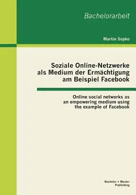 Soziale Online-Netzwerke als Medium der Ermächtigung am Beispiel Facebook: Online social networks as an empowering medium using the example of Faceboo