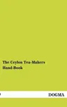 The Ceylon Tea-Makers Hand-Book