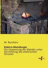 Elektro-Metallurgie: Die Gewinnung der Metalle unter Vermittlung des elektrischen Stromes