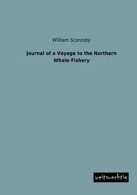 Journal of a Voyage to the Northern Whale-Fishery