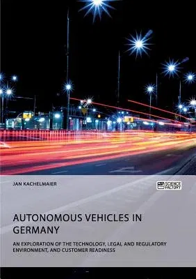 Autonomous Vehicles in Germany. An Exploration of the Technology, Legal and Regulatory Environment, and Customer Readiness