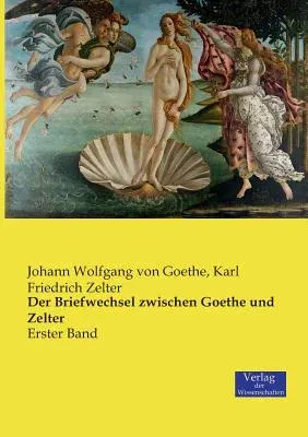 Der Briefwechsel zwischen Goethe und Zelter: Erster Band