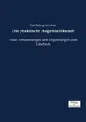 Die praktische Augenheilkunde: Neue Abhandlungen und Ergänzungen zum Lehrbuch