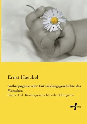 Anthropogenie oder Entwicklungsgeschichte des Menschen: Erster Teil: Keimesgeschichte oder Ontogenie