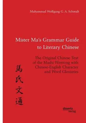 Mister Ma's Grammar Guide to Literary Chinese. The Original Chinese Text of the Mashi Wentong with Chinese-English Character and Word Glossaries