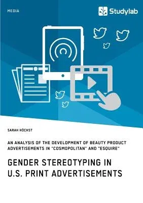 Gender Stereotyping in U.S. Print Advertisements: An Analysis of the Development of Beauty Product Advertisements in Cosmopolitan and Esquire