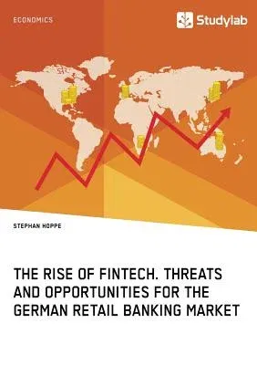 The Rise of FinTech. Threats and Opportunities for the German Retail Banking Market