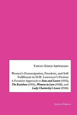 Women's Emancipation, Freedom, and Self-Fulfilment in D.H. Lawrence's Fiction: A Feminist Approach to Sons and Lovers (1913), The Rainbow (1915), Wome