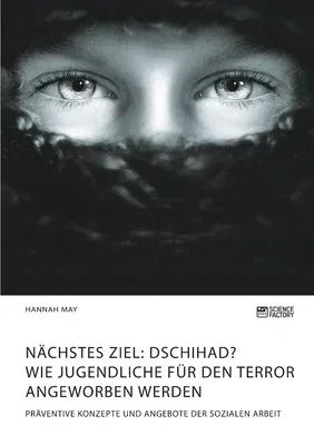 Nächstes Ziel: Dschihad? Wie Jugendliche für den Terror angeworben werden: Präventive Konzepte und Angebote der Sozialen Arbeit