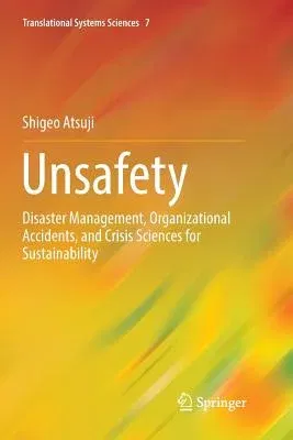 Unsafety: Disaster Management, Organizational Accidents, and Crisis Sciences for Sustainability (Softcover Reprint of the Original 1st 2016)