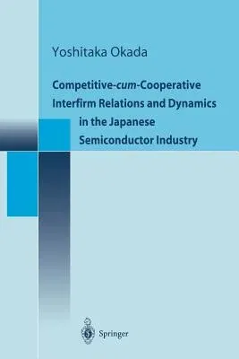 Competitive-Cum-Cooperative Interfirm Relations and Dynamics in the Japanese Semiconductor Industry (Softcover Reprint of the Original 1st 2000)