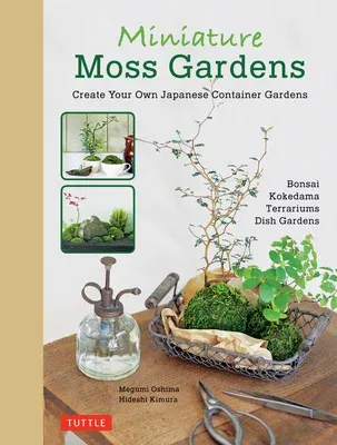 Miniature Moss Gardens: Create Your Own Japanese Container Gardens (Bonsai, Kokedama, Terrariums & Dish Gardens) (Bilingual)