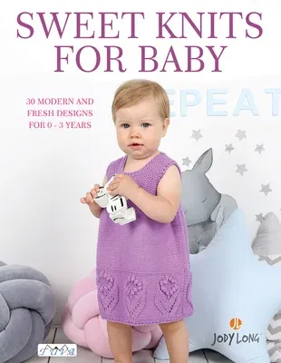 Sweet Knits for Baby: 30 Modern and Fresh Designs for 0 - 3 Years