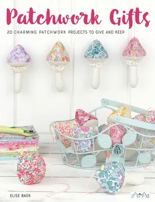 Patchwork Gifts: 20 Charming Patchwork Projects to Give and Keep