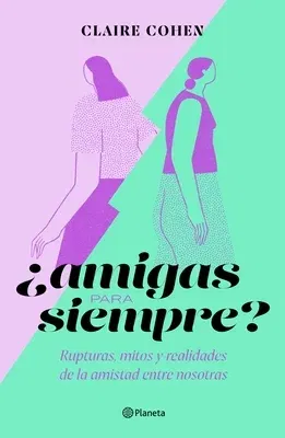 ¿Amigas Para Siempre?: Rupturas, Mitos Y Realidades de la Amistad Entre Nosotras