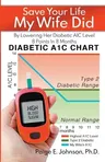 Save Your Life My Wife Did: By Lowering Her Diabetic A1C Level 8 Points In 8 Months