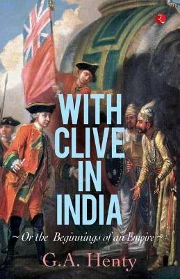 With Clive in India: Or, The Beginings of an Empire