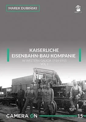 Kaiserliche Eisenbahn-Bau Kompanie in Western Galicia 1914-1915: Volume 1