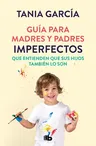 Guía Para Madres Y Padres Imperfectos Que Saben Que Sus Hijos También Lo Son / Guide for Imperfect Parentswho Know Their Children Are Too