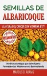 Semillas de Albaricoque - ¿La Cura del Cáncer con Vitamina B17?: Medicina Antigua que la Industria Farmacéutica Moderna está Escondiendo