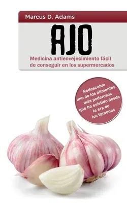 Ajo - Medicina antienvejecimiento fácil de conseguir en los supermercados: Redescubre uno de los alimentos más poderosos que ha existido desde la era