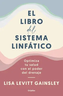 El Libro del Sistema Linfático: Optimiza Tu Salud Con El Poder del Drenaje / The Book of Lymph: Self-Care Practices to Enhance Immunity, Health, and Beau