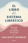 El Libro del Sistema Linfático: Optimiza Tu Salud Con El Poder del Drenaje / The Book of Lymph: Self-Care Practices to Enhance Immunity, Health, and Beau