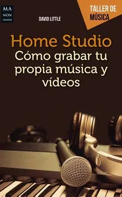 Home Studio: Cómo Grabar Tu Propia Música y Videos