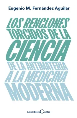 Los Renglones Torcidos de la Ciencia: de la Antimateria a la Medicina Moderna