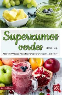 Superzumos Verdes: Más de 100 Ideas Y Recetas Para Preparar Zumos Deliciosos