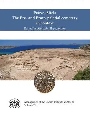 Petras, Siteia. the Pre- And Proto-Palatial Cemetery in Context: Acts of a Two-Day Conference Held at the Danish Institute at Athens, 14-15 February 2