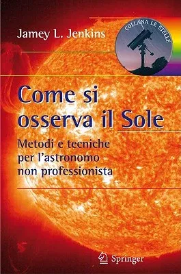 Come Si Osserva Il Sole: Metodi E Tecniche Per l'Astronomo Non Professionista (2010)