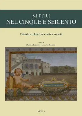 Sutri Nel Cinque E Seicento: Catasti, Architettura, Arte E Societa